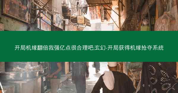 开局机缘翻倍我强亿点很合理吧;玄幻-开局获得机缘抢夺系统