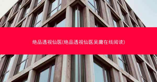 绝品透视仙医(绝品透视仙医吴庸在线阅读)