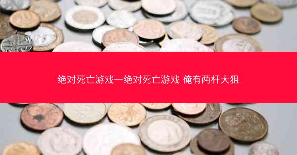 绝对死亡游戏—绝对死亡游戏 俺有两杆大狙