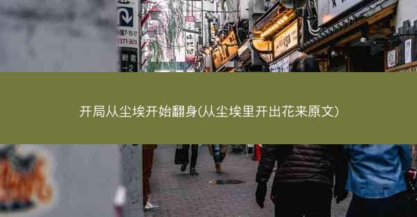 开局从尘埃开始翻身(从尘埃里开出花来原文) 开局从尘埃开始翻身(从尘埃里开出花来原文)