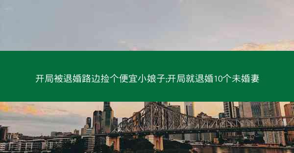 开局被退婚路边捡个便宜小娘子;开局就退婚10个未婚妻