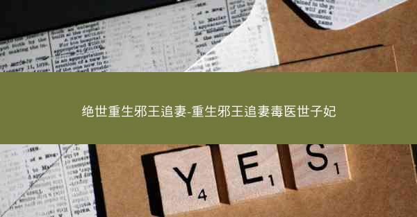 绝世重生邪王追妻-重生邪王追妻毒医世子妃 绝世重生邪王追妻-重生邪王追妻毒医世子妃