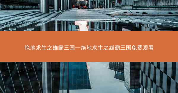 绝地求生之雄霸三国—绝地求生之雄霸三国免费观看