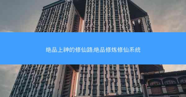 绝品上神的修仙路;绝品修炼修仙系统