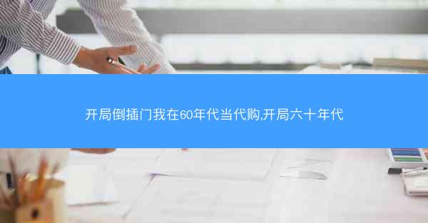 开局倒插门我在60年代当代购,开局六十年代