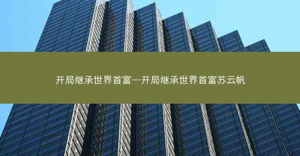 开局继承世界首富—开局继承世界首富苏云帆