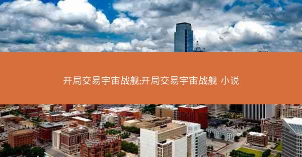 开局交易宇宙战舰;开局交易宇宙战舰 小说