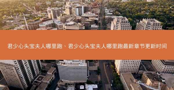 君少心头宝夫人哪里跑、君少心头宝夫人哪里跑最新章节更新时间 君少心头宝夫人哪里跑、君少心头宝夫人哪里跑最新章节更新时间