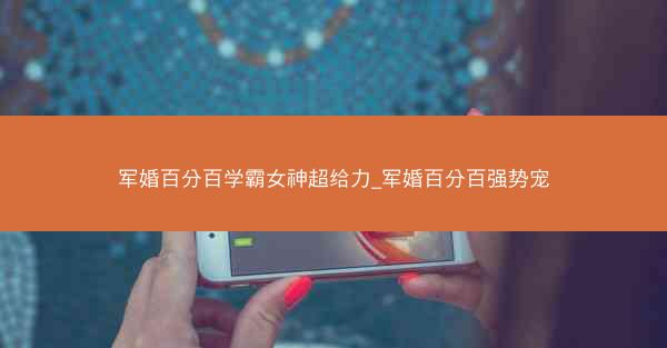 军婚百分百学霸女神超给力_军婚百分百强势宠