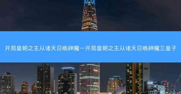 开局皇朝之主从诸天召唤神魔—开局皇朝之主从诸天召唤神魔三皇子