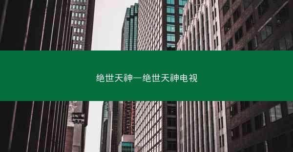 绝世天神—绝世天神电视