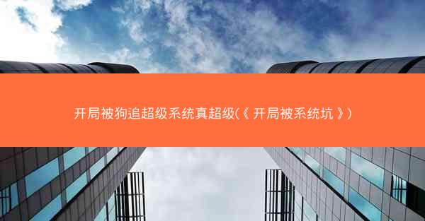 开局被狗追超级系统真超级(《开局被系统坑》)