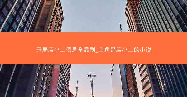 开局店小二信息全靠刷_主角是店小二的小说 开局店小二信息全靠刷_主角是店小二的小说