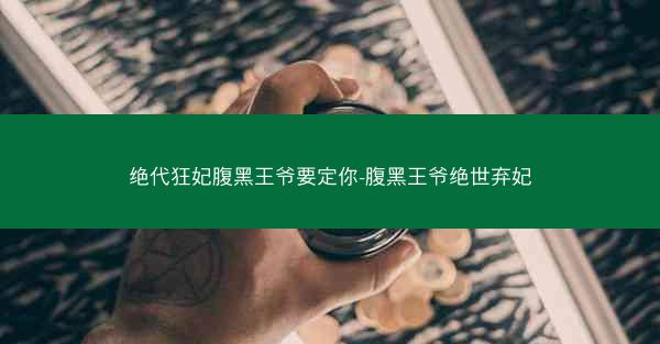绝代狂妃腹黑王爷要定你-腹黑王爷绝世弃妃