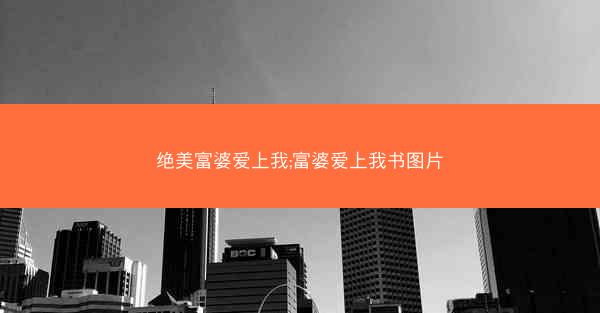 绝美富婆爱上我;富婆爱上我书图片 绝美富婆爱上我;富婆爱上我书图片