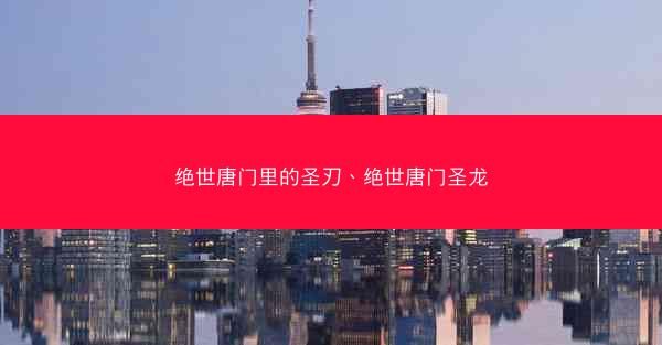 绝世唐门里的圣刃、绝世唐门圣龙
