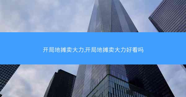 开局地摊卖大力,开局地摊卖大力好看吗