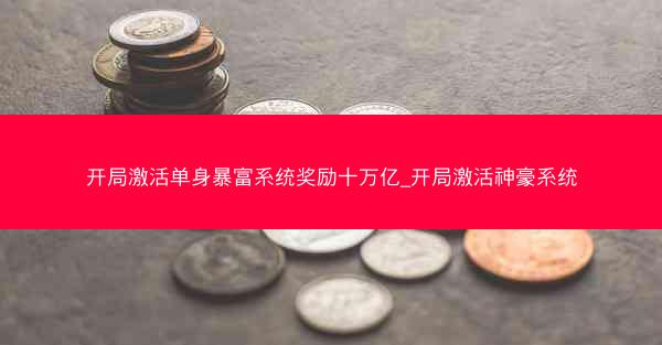 开局激活单身暴富系统奖励十万亿_开局激活神豪系统
