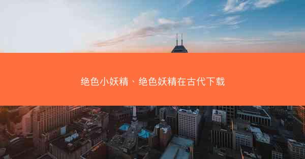 绝色小妖精、绝色妖精在古代下载