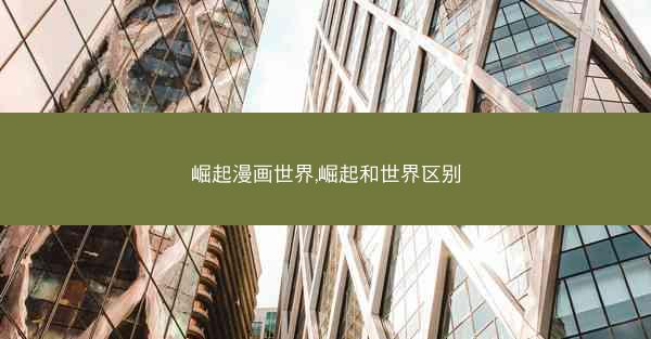 崛起漫画世界,崛起和世界区别 崛起漫画世界,崛起和世界区别