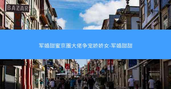 军婚甜蜜京圈大佬争宠娇娇女-军婚甜甜