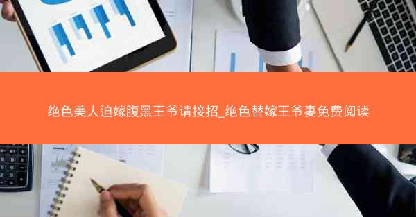 绝色美人迫嫁腹黑王爷请接招_绝色替嫁王爷妻免费阅读