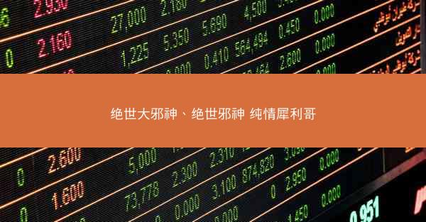 绝世大邪神、绝世邪神 纯情犀利哥