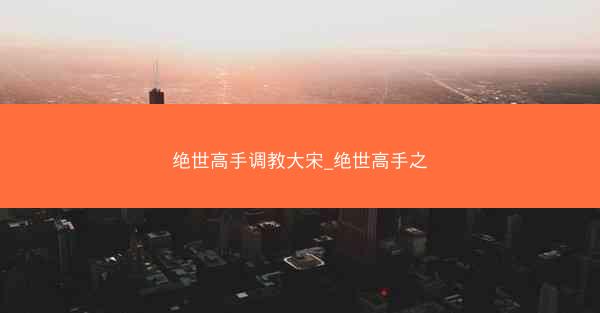 绝世高手调教大宋_绝世高手之