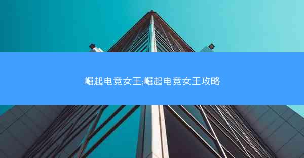 崛起电竞女王;崛起电竞女王攻略