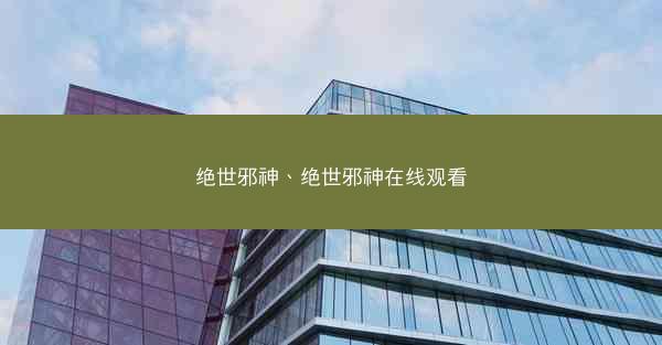 绝世邪神、绝世邪神在线观看