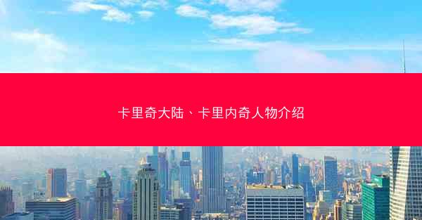 卡里奇大陆、卡里内奇人物介绍 卡里奇大陆、卡里内奇人物介绍