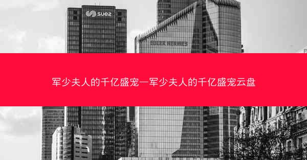 军少夫人的千亿盛宠—军少夫人的千亿盛宠云盘 军少夫人的千亿盛宠—军少夫人的千亿盛宠云盘