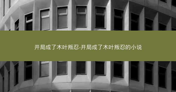 开局成了木叶叛忍-开局成了木叶叛忍的小说