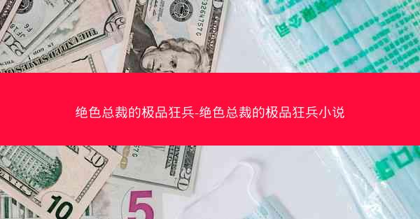 绝色总裁的极品狂兵-绝色总裁的极品狂兵小说 绝色总裁的极品狂兵-绝色总裁的极品狂兵小说