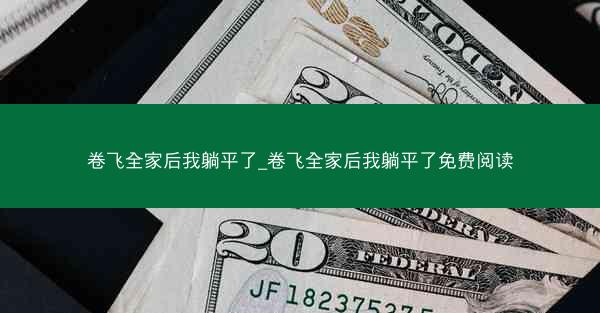 卷飞全家后我躺平了_卷飞全家后我躺平了免费阅读