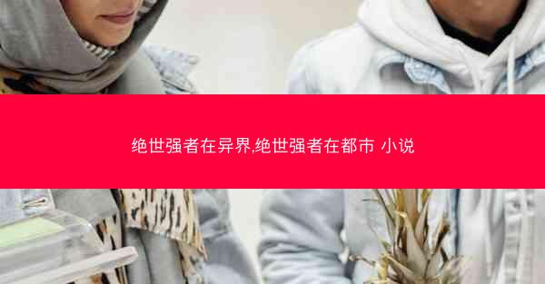 绝世强者在异界,绝世强者在都市 小说 绝世强者在异界,绝世强者在都市 小说