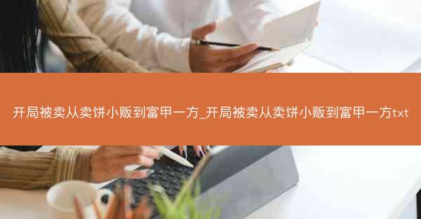开局被卖从卖饼小贩到富甲一方_开局被卖从卖饼小贩到富甲一方txt