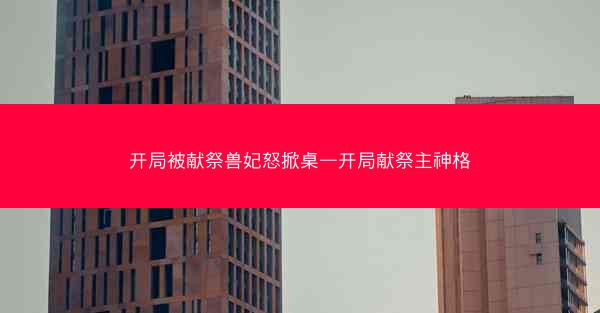 开局被献祭兽妃怒掀桌—开局献祭主神格