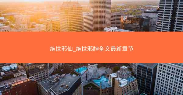 绝世邪仙_绝世邪神全文最新章节