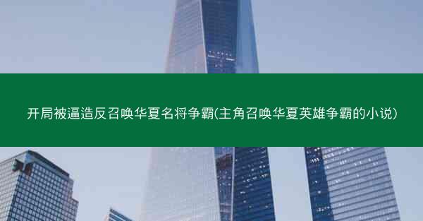 开局被逼造反召唤华夏名将争霸(主角召唤华夏英雄争霸的小说)