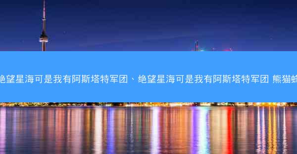 绝望星海可是我有阿斯塔特军团、绝望星海可是我有阿斯塔特军团 熊猫蜂
