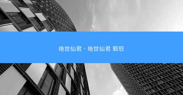 绝世仙君、绝世仙君 郭怒