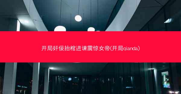 开局奸佞抬棺进谏震惊女帝(开局qianda) 开局奸佞抬棺进谏震惊女帝(开局qianda)