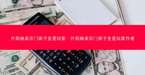 开局继承宗门弟子全是玩家、开局继承宗门弟子全是玩家作者 开局继承宗门弟子全是玩家、开局继承宗门弟子全是玩家作者