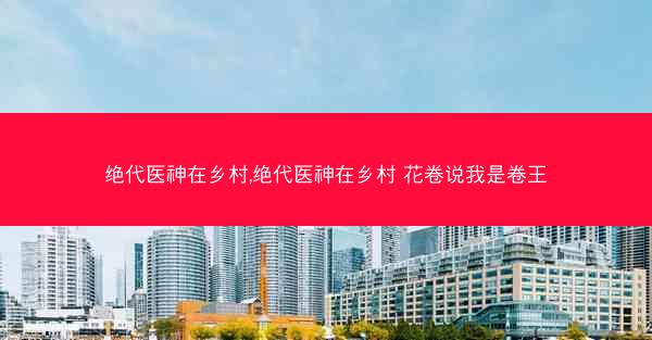 绝代医神在乡村,绝代医神在乡村 花卷说我是卷王