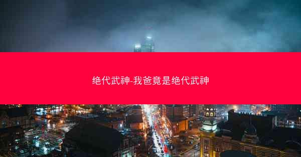绝代武神-我爸竟是绝代武神