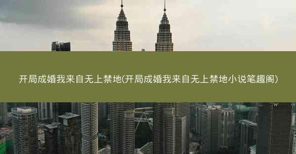开局成婚我来自无上禁地(开局成婚我来自无上禁地小说笔趣阁) 开局成婚我来自无上禁地(开局成婚我来自无上禁地小说笔趣阁)