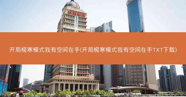 开局极寒模式我有空间在手(开局极寒模式我有空间在手TXT下载) 开局极寒模式我有空间在手(开局极寒模式我有空间在手TXT下载)