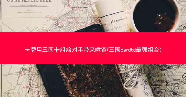 卡牌用三国卡组给对手带来啸容(三国cardtd最强组合)
