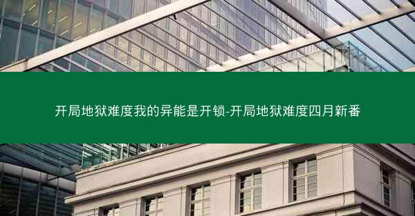 开局地狱难度我的异能是开锁-开局地狱难度四月新番